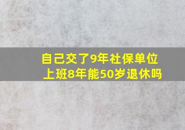 自己交了9年社保单位上班8年能50岁退休吗