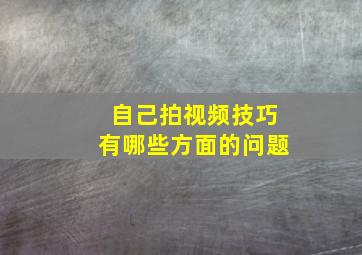 自己拍视频技巧有哪些方面的问题