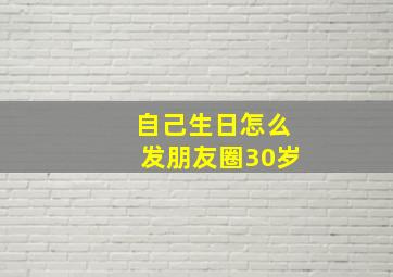 自己生日怎么发朋友圈30岁