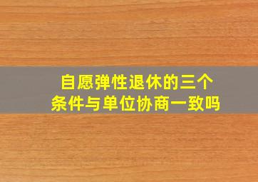 自愿弹性退休的三个条件与单位协商一致吗