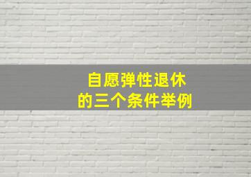 自愿弹性退休的三个条件举例