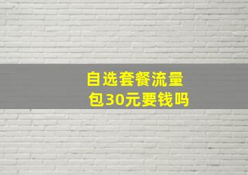 自选套餐流量包30元要钱吗