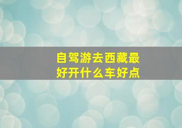 自驾游去西藏最好开什么车好点