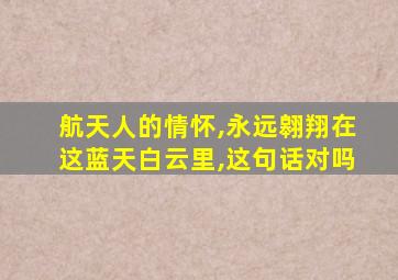 航天人的情怀,永远翱翔在这蓝天白云里,这句话对吗