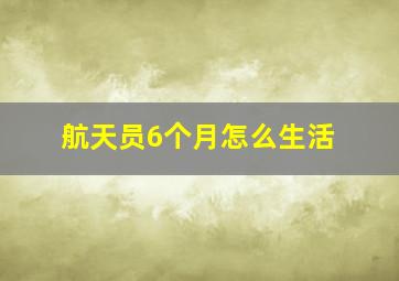 航天员6个月怎么生活