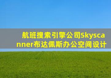 航班搜索引擎公司Skyscanner布达佩斯办公空间设计