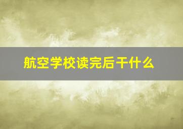 航空学校读完后干什么