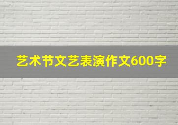 艺术节文艺表演作文600字