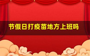 节假日打疫苗地方上班吗