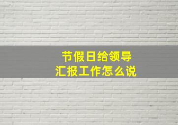 节假日给领导汇报工作怎么说