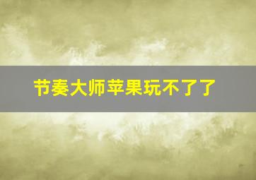 节奏大师苹果玩不了了