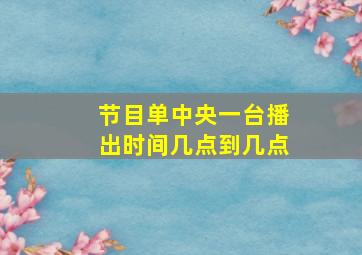 节目单中央一台播出时间几点到几点