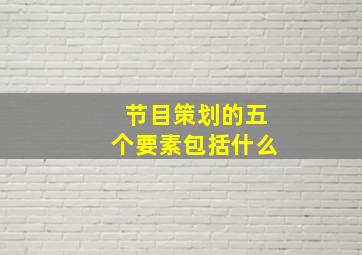 节目策划的五个要素包括什么