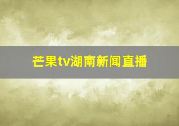 芒果tv湖南新闻直播