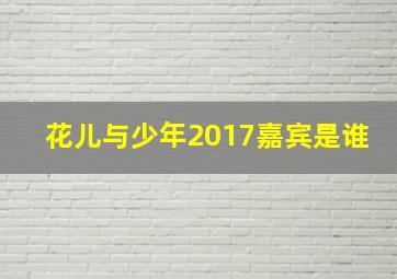 花儿与少年2017嘉宾是谁