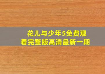 花儿与少年5免费观看完整版高清最新一期