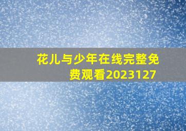 花儿与少年在线完整免费观看2023127