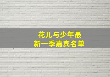 花儿与少年最新一季嘉宾名单