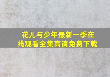 花儿与少年最新一季在线观看全集高清免费下载