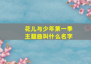 花儿与少年第一季主题曲叫什么名字