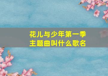 花儿与少年第一季主题曲叫什么歌名