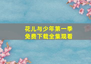 花儿与少年第一季免费下载全集观看