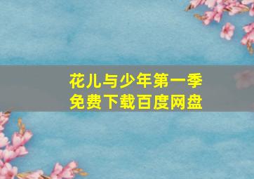 花儿与少年第一季免费下载百度网盘