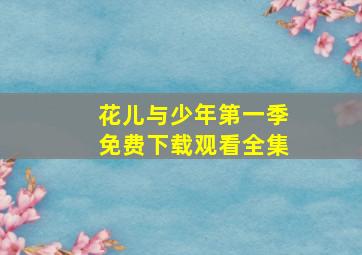 花儿与少年第一季免费下载观看全集