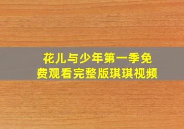 花儿与少年第一季免费观看完整版琪琪视频