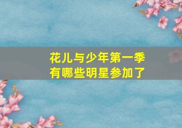 花儿与少年第一季有哪些明星参加了