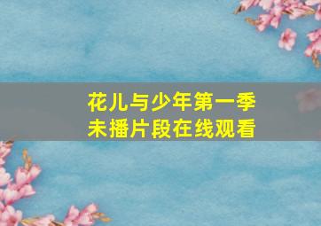 花儿与少年第一季未播片段在线观看