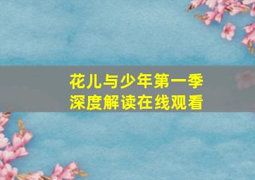 花儿与少年第一季深度解读在线观看