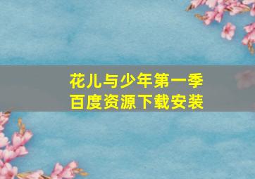 花儿与少年第一季百度资源下载安装