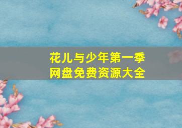 花儿与少年第一季网盘免费资源大全