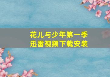 花儿与少年第一季迅雷视频下载安装