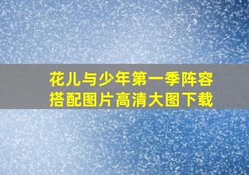 花儿与少年第一季阵容搭配图片高清大图下载