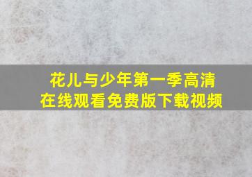 花儿与少年第一季高清在线观看免费版下载视频