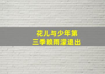 花儿与少年第三季赖雨濛退出