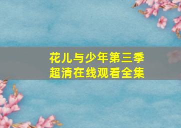 花儿与少年第三季超清在线观看全集