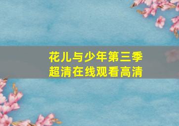 花儿与少年第三季超清在线观看高清