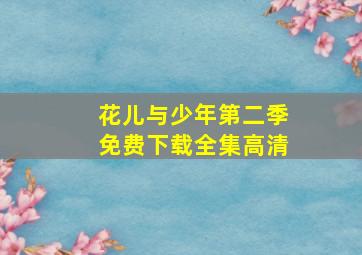 花儿与少年第二季免费下载全集高清