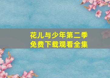 花儿与少年第二季免费下载观看全集