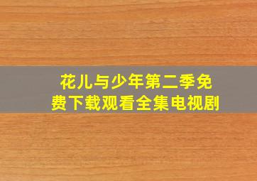 花儿与少年第二季免费下载观看全集电视剧