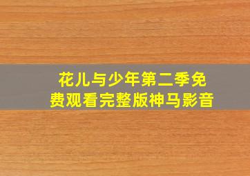 花儿与少年第二季免费观看完整版神马影音