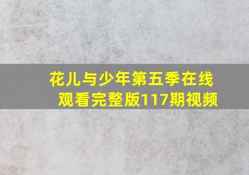 花儿与少年第五季在线观看完整版117期视频