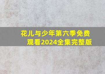 花儿与少年第六季免费观看2024全集完整版