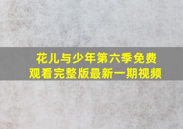 花儿与少年第六季免费观看完整版最新一期视频