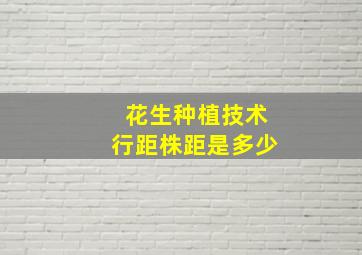 花生种植技术行距株距是多少