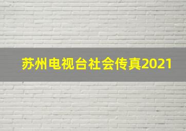 苏州电视台社会传真2021