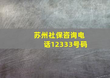 苏州社保咨询电话12333号码